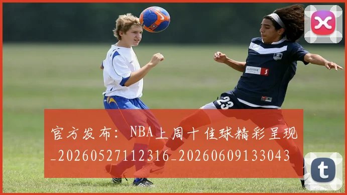 官方发布：NBA上周十佳球精彩呈现_20260527112316_20260609133043