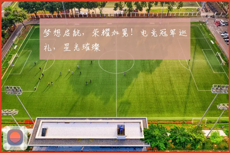 梦想启航，荣耀加冕！电竞冠军巡礼，星光璀璨