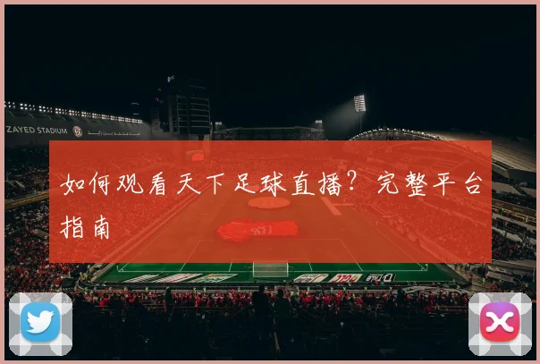 如何观看天下足球直播?完整平台指南