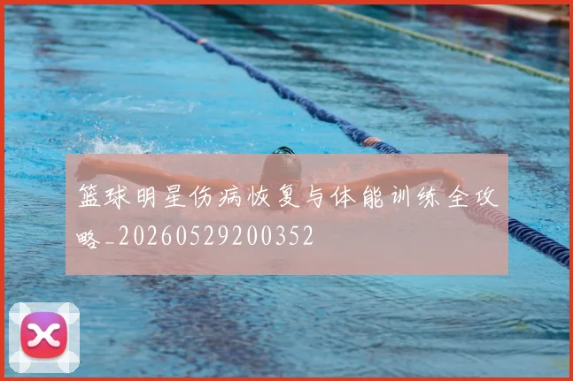 篮球明星伤病恢复与体能训练全攻略_20260529200352