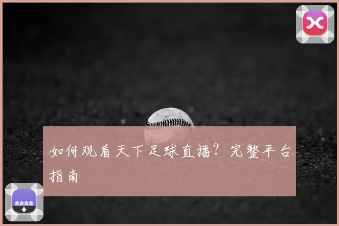 如何观看天下足球直播?完整平台指南