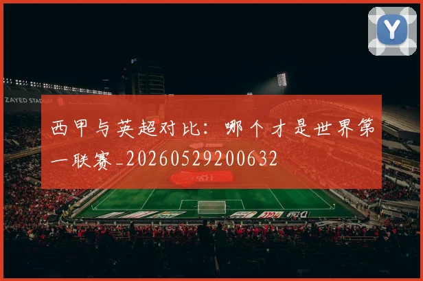 西甲与英超对比:哪个才是世界第一联赛_20260529200632