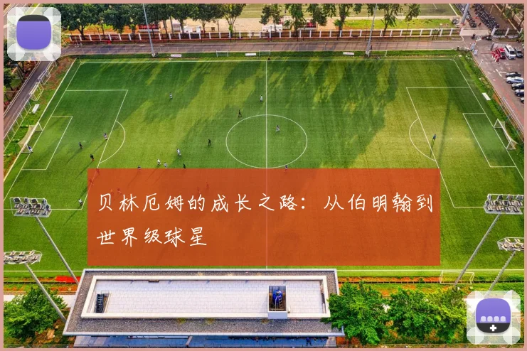 贝林厄姆的成长之路:从伯明翰到世界级球星