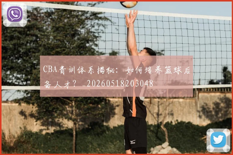 CBA青训体系揭秘:如何培养篮球后备人才?_20260518203048