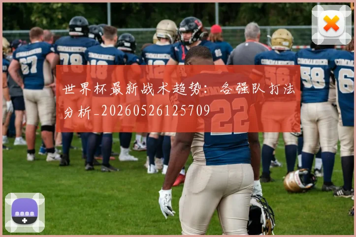 世界杯最新战术趋势:各强队打法分析_20260526125709