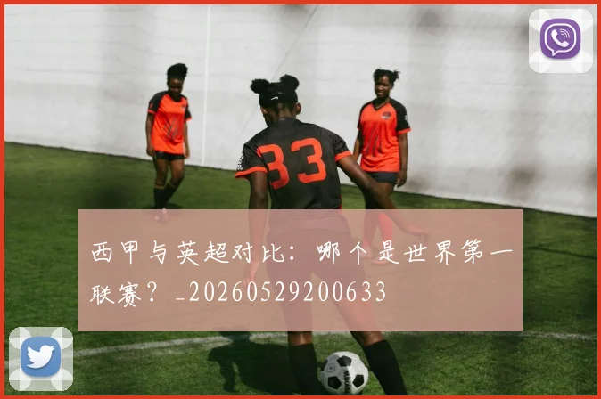 西甲与英超对比:哪个是世界第一联赛?_20260529200633