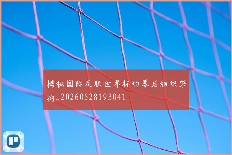 揭秘国际足联世界杯的幕后组织架构_20260528193041