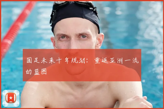 国足未来十年规划:重返亚洲一流的蓝图