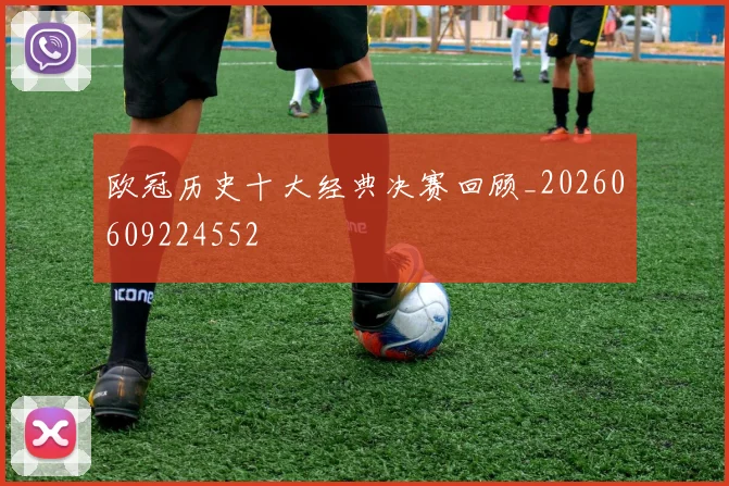 欧冠历史十大经典决赛回顾_20260609224552