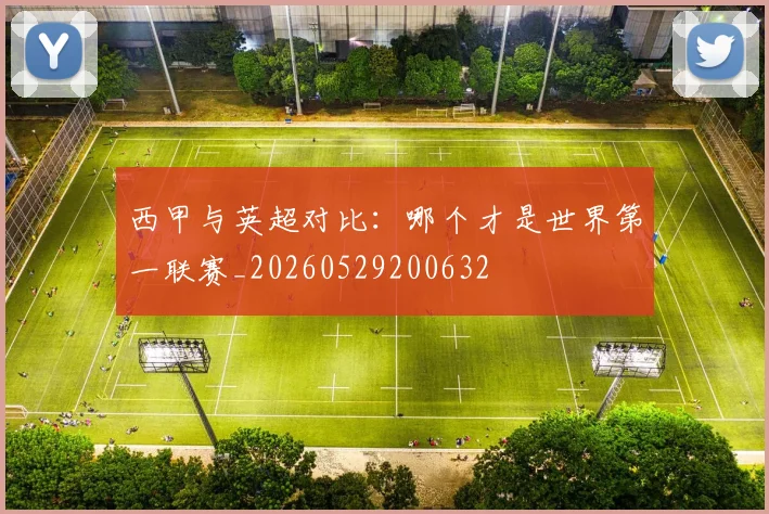 西甲与英超对比:哪个才是世界第一联赛_20260529200632