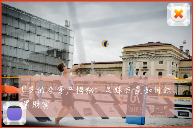 C罗的净资产揭秘:足球巨星如何积累财富