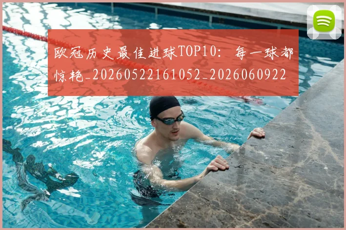 欧冠历史最佳进球TOP10：每一球都惊艳_20260522161052_20260609224614