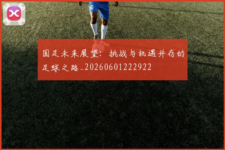 国足未来展望:挑战与机遇并存的足球之路_20260601222922