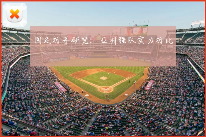 国足对手研究：亚洲强队实力对比